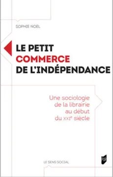 Le petit commerce de l'indépendance. Une sociologie de la librairie au début du XXIe siècle